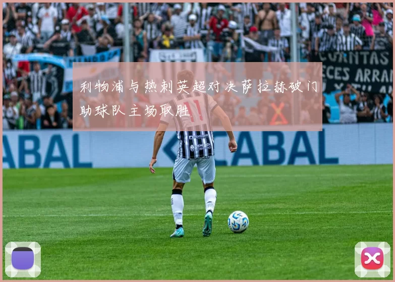 利物浦与热刺英超对决萨拉赫破门助球队主场取胜