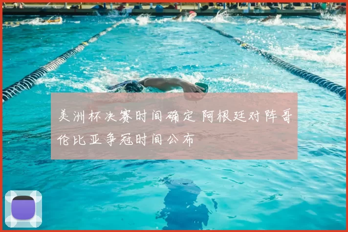 美洲杯决赛时间确定 阿根廷对阵哥伦比亚争冠时间公布