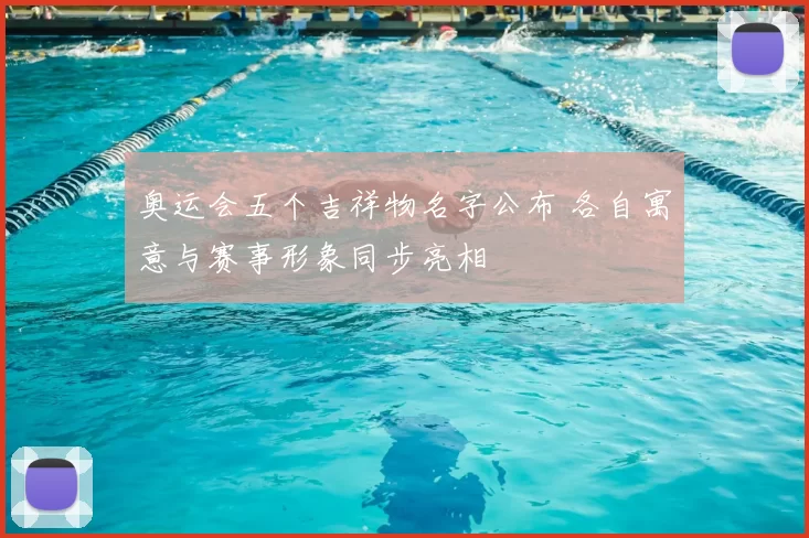 奥运会五个吉祥物名字公布 各自寓意与赛事形象同步亮相