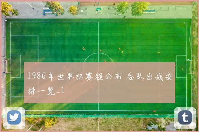 1986年世界杯赛程公布 各队出战安排一览_1
