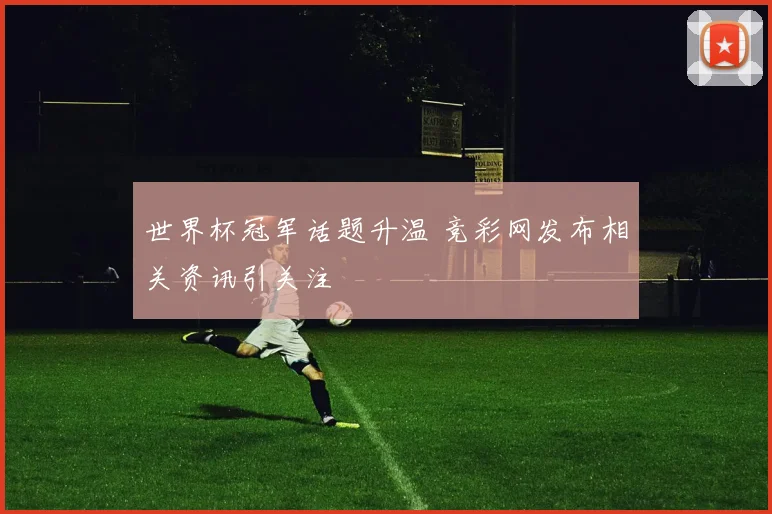 世界杯冠军话题升温 竞彩网发布相关资讯引关注