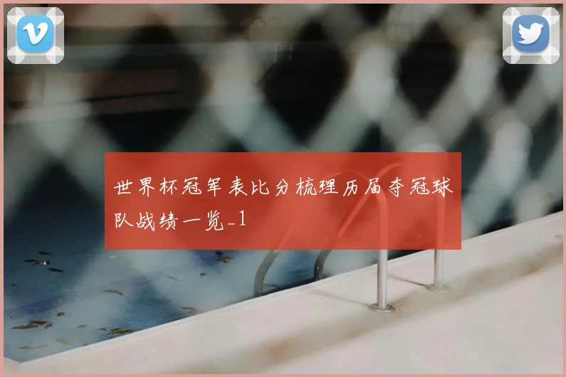 世界杯冠军表比分梳理历届夺冠球队战绩一览_1