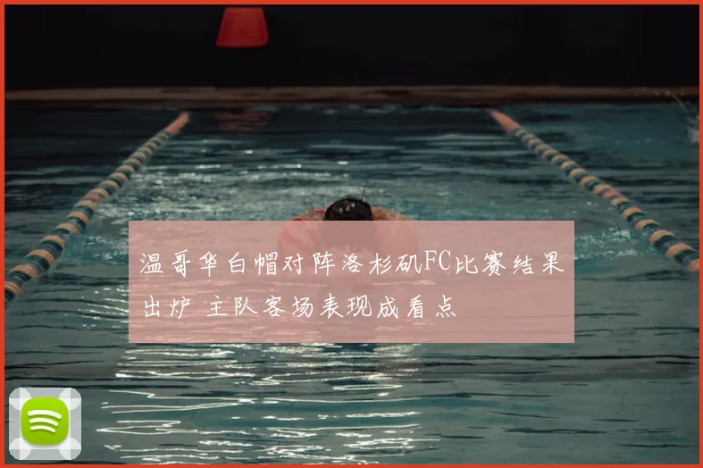 温哥华白帽对阵洛杉矶FC比赛结果出炉 主队客场表现成看点