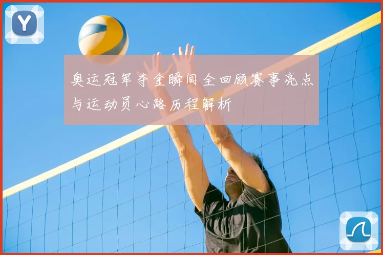 奥运冠军夺金瞬间全回顾赛事亮点与运动员心路历程解析