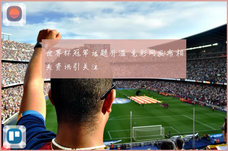 世界杯冠军话题升温 竞彩网发布相关资讯引关注