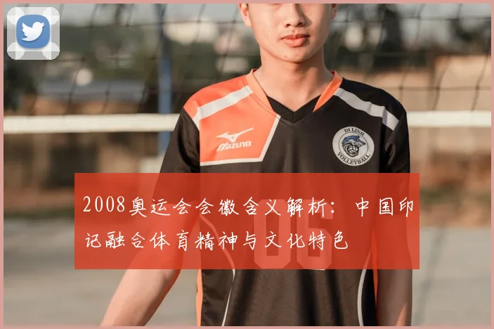 2008奥运会会徽含义解析：中国印记融合体育精神与文化特色