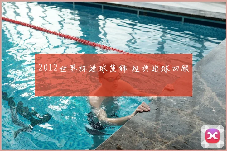 2012世界杯进球集锦 经典进球回顾