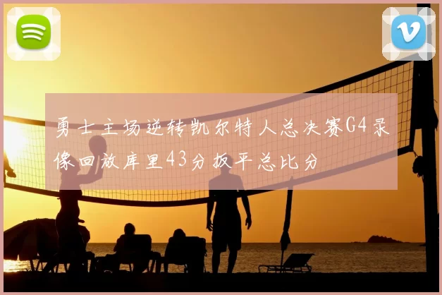 勇士主场逆转凯尔特人总决赛G4录像回放库里43分扳平总比分