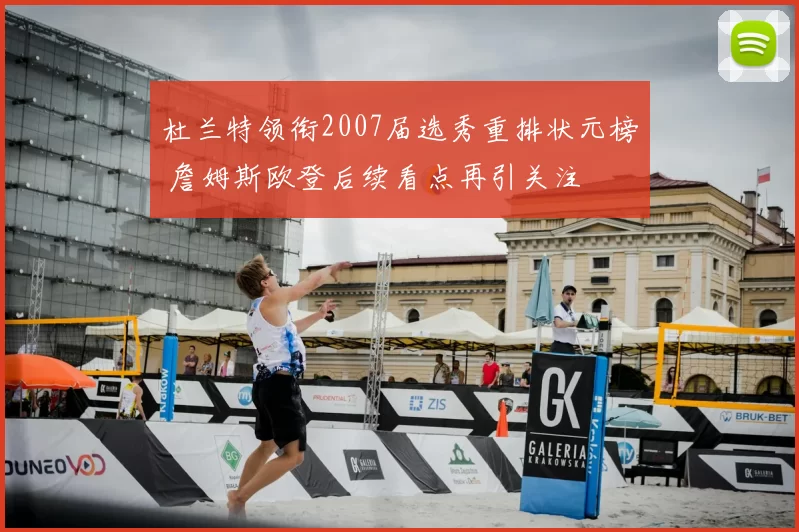 杜兰特领衔2007届选秀重排状元榜 詹姆斯欧登后续看点再引关注