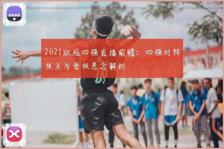 2021欧冠四强直播前瞻：四强对阵焦点与晋级悬念解析