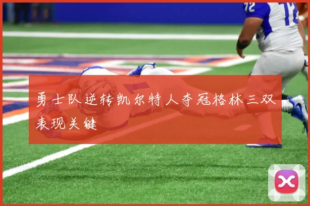 勇士队逆转凯尔特人夺冠格林三双表现关键