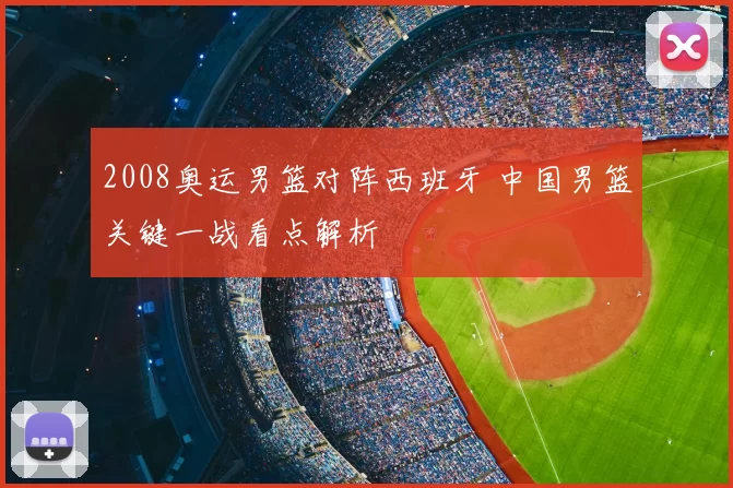 2008奥运男篮对阵西班牙 中国男篮关键一战看点解析