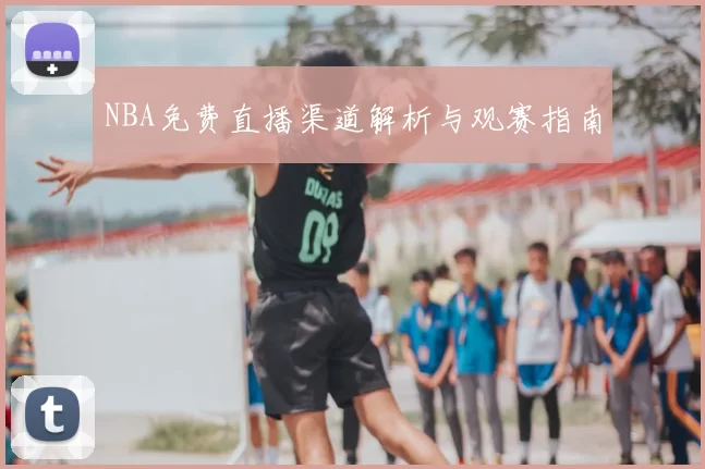 NBA免费直播渠道解析与观赛指南