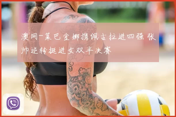 澳网-莱巴金娜携佩古拉进四强 张帅逆转挺进女双半决赛