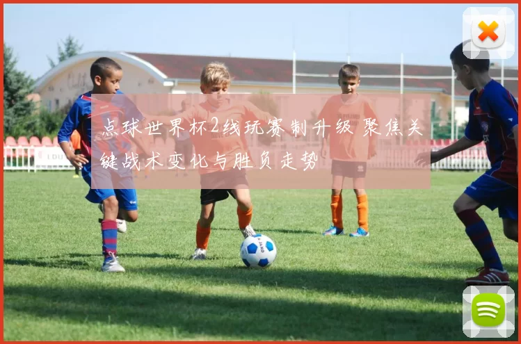 点球世界杯2线玩赛制升级 聚焦关键战术变化与胜负走势