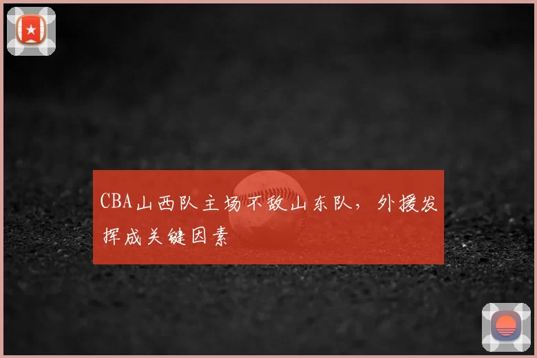 CBA山西队主场不敌山东队，外援发挥成关键因素
