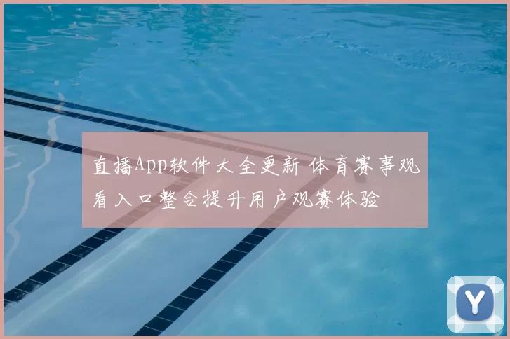 直播App软件大全更新 体育赛事观看入口整合提升用户观赛体验