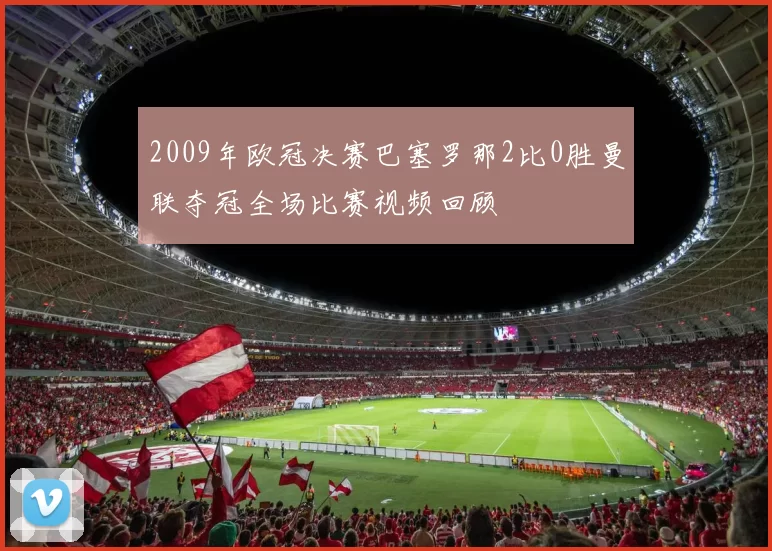 2009年欧冠决赛巴塞罗那2比0胜曼联夺冠全场比赛视频回顾