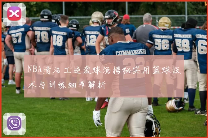 NBA清洁工逆袭球场揭秘实用篮球技术与训练细节解析
