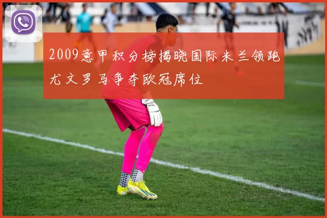 2009意甲积分榜揭晓国际米兰领跑尤文罗马争夺欧冠席位