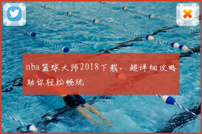 nba篮球大师2018下载，超详细攻略助你轻松畅玩