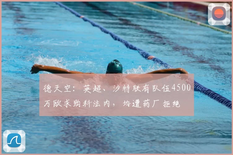 德天空：英超、沙特联有队伍4500万欧求购科法内，均遭药厂拒绝