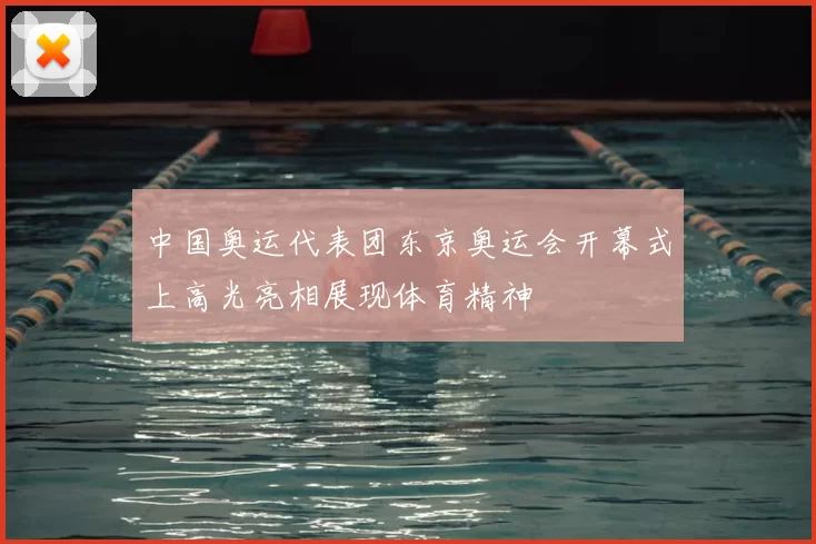 中国奥运代表团东京奥运会开幕式上高光亮相展现体育精神