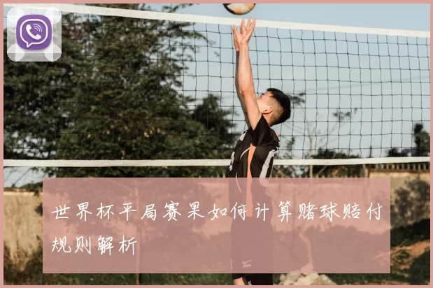 世界杯平局赛果如何计算赌球赔付规则解析