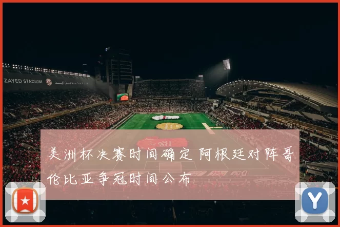 美洲杯决赛时间确定 阿根廷对阵哥伦比亚争冠时间公布