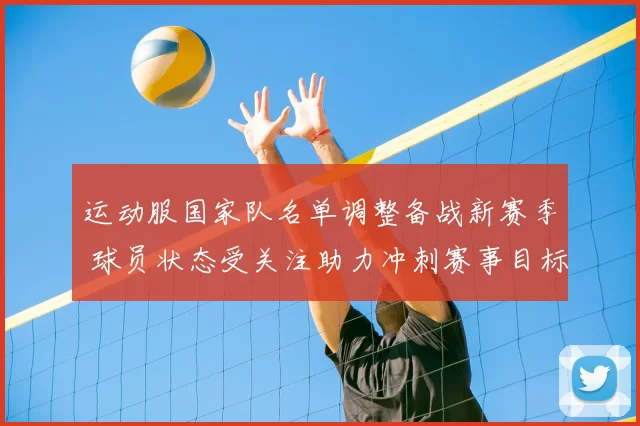运动服国家队名单调整备战新赛季 球员状态受关注助力冲刺赛事目标