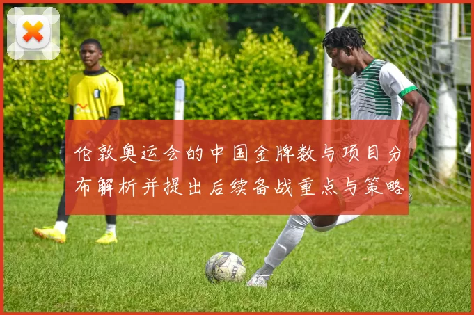 伦敦奥运会的中国金牌数与项目分布解析并提出后续备战重点与策略