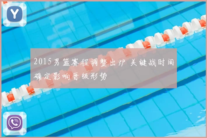2015男篮赛程调整出炉 关键战时间确定影响晋级形势