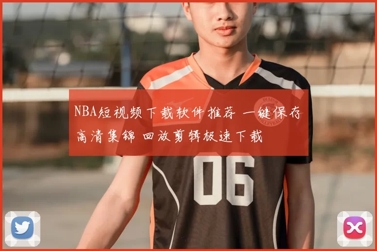 NBA短视频下载软件推荐 一键保存高清集锦 回放剪辑极速下载