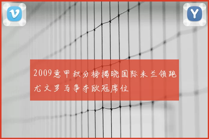 2009意甲积分榜揭晓国际米兰领跑尤文罗马争夺欧冠席位