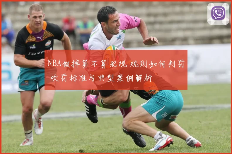 NBA假摔算不算犯规 规则如何判罚 吹罚标准与典型案例解析