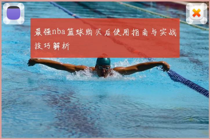 最强nba篮球购买后使用指南与实战技巧解析