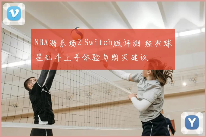 NBA游乐场2 Switch版评测 经典球星乱斗上手体验与购买建议