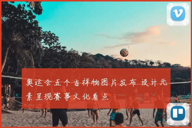 奥运会五个吉祥物图片发布 设计元素呈现赛事文化看点