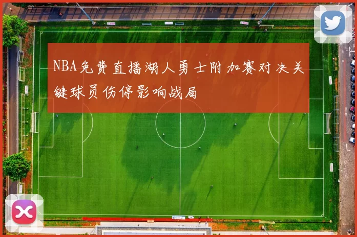 NBA免费直播湖人勇士附加赛对决关键球员伤停影响战局