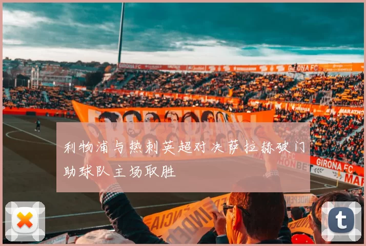 利物浦与热刺英超对决萨拉赫破门助球队主场取胜