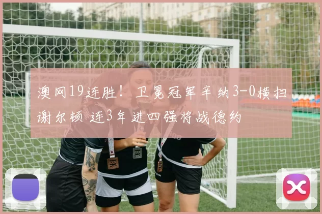 澳网19连胜！卫冕冠军辛纳3-0横扫谢尔顿 连3年进四强将战德约