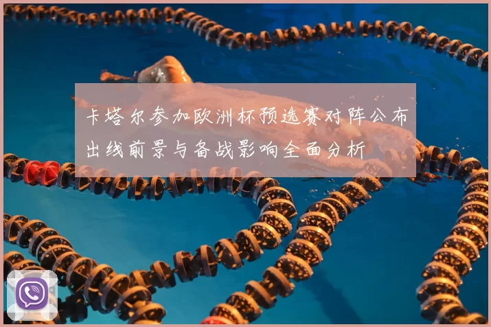 卡塔尔参加欧洲杯预选赛对阵公布出线前景与备战影响全面分析