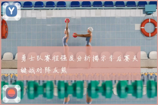 勇士队赛程强度分析揭示季后赛关键战对阵灰熊