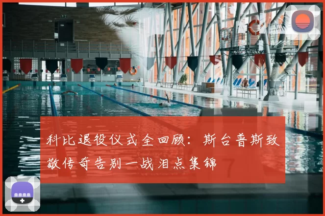 科比退役仪式全回顾：斯台普斯致敬传奇告别一战泪点集锦