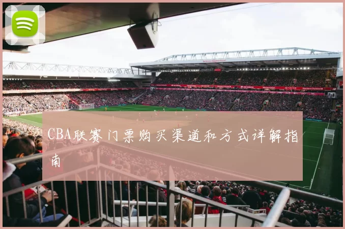 CBA联赛门票购买渠道和方式详解指南