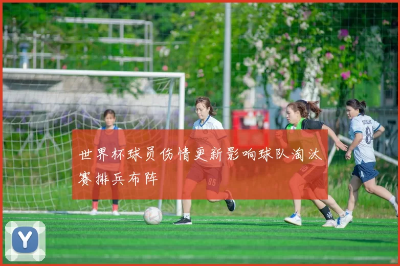 世界杯球员伤情更新影响球队淘汰赛排兵布阵