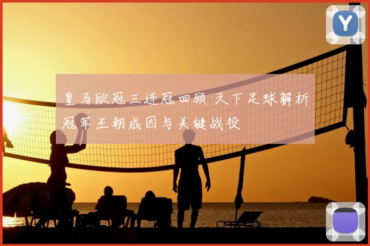 皇马欧冠三连冠回顾 天下足球解析冠军王朝成因与关键战役