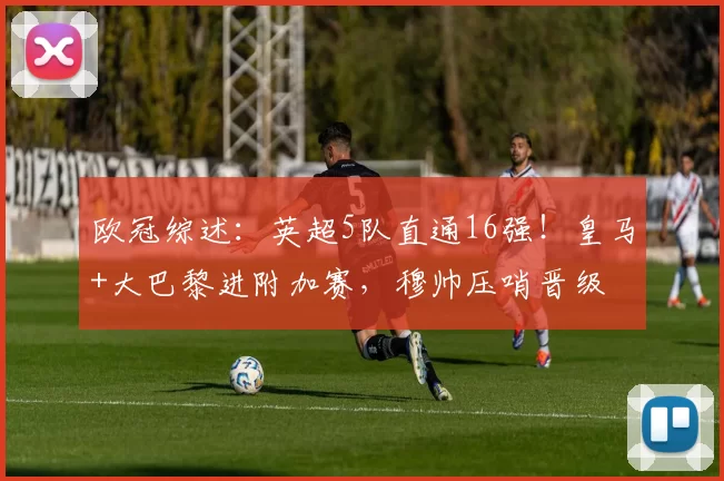 欧冠综述：英超5队直通16强！皇马+大巴黎进附加赛，穆帅压哨晋级