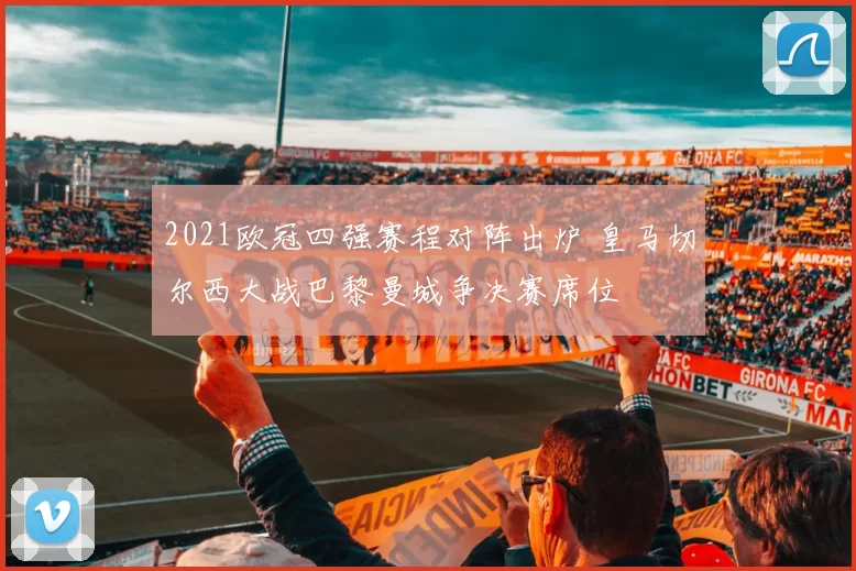 2021欧冠四强赛程对阵出炉 皇马切尔西大战巴黎曼城争决赛席位