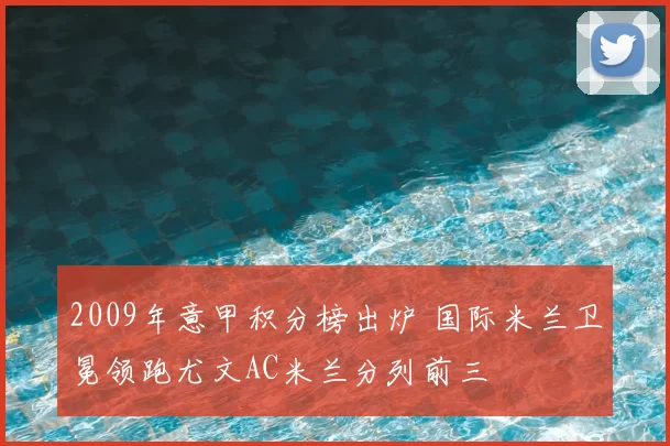 2009年意甲积分榜出炉 国际米兰卫冕领跑尤文AC米兰分列前三